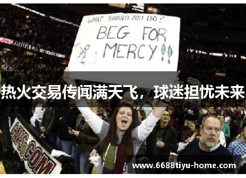 热火交易传闻满天飞，球迷担忧未来