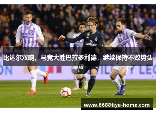 比达尔双响，马竞大胜巴拉多利德，继续保持不败势头