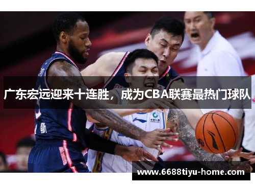 广东宏远迎来十连胜，成为CBA联赛最热门球队