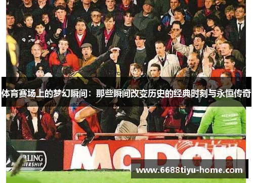 体育赛场上的梦幻瞬间：那些瞬间改变历史的经典时刻与永恒传奇