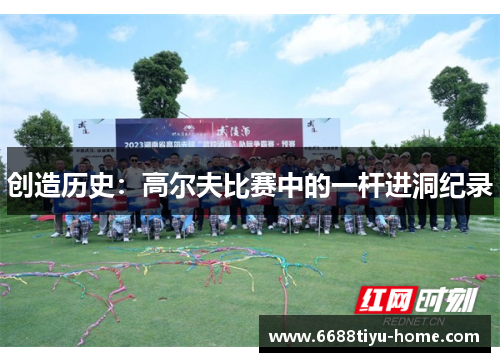 创造历史：高尔夫比赛中的一杆进洞纪录