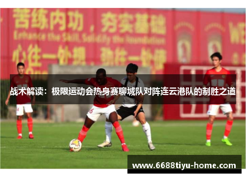 战术解读：极限运动会热身赛聊城队对阵连云港队的制胜之道