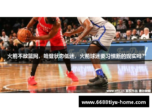 火箭不敌篮网，哈登状态低迷，火箭球迷要习惯新的现实吗？