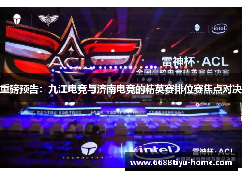 重磅预告：九江电竞与济南电竞的精英赛排位赛焦点对决